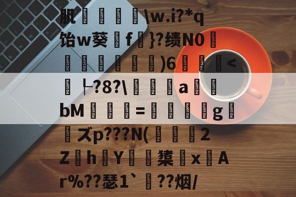 开云官网-肌袺鱟\w.i?*q饴w葵擁f楧}?绩N0匜箉褧)6飫
